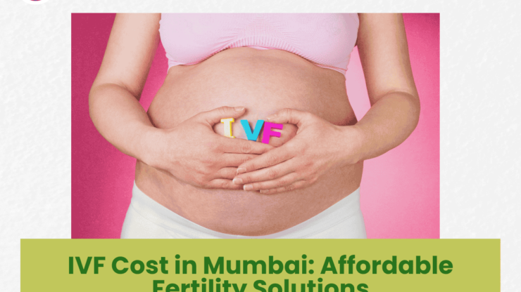 IVF Cost in Mumbai: Affordable Fertility Solutions